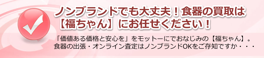 ノンブランドでも大丈夫！食器の買取は【福ちゃん】にお任せください！